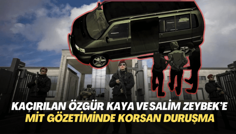 Kaçırılan Özgür Kaya ve Salim Zeybek’e MİT gözetiminde korsan duruşma