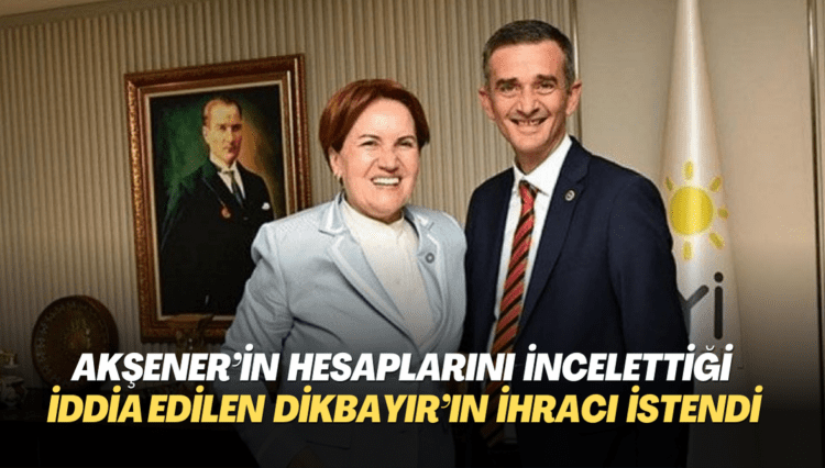 Akşener‘in hesaplarını incelettiği iddia edilen İYİP’li Dikbayır’ın ihracı istendi