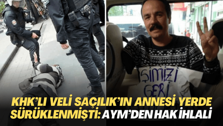 KHK’lı Veli Saçılık’ın annesi yerde sürüklenmişti: Anayasa Mahkemesi hak ihlali kararı verdi