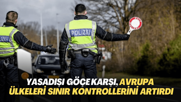Yasadışı göçe karşı, Avrupa ülkeleri sınır kontrollerini artırdı