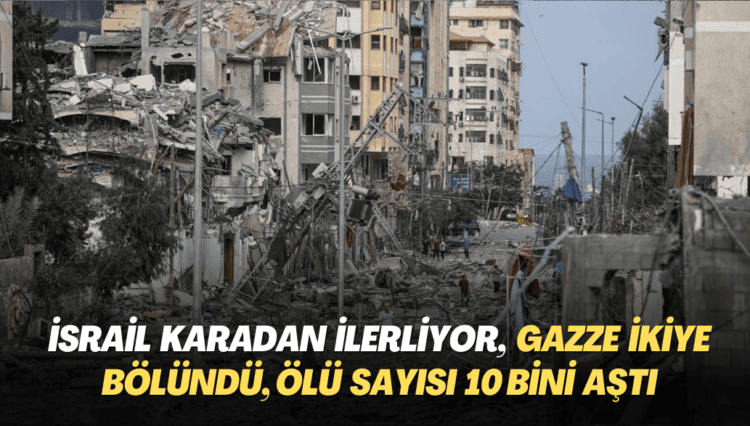 İsrail karadan ilerliyor, Gazze ikiye bölündü; ölü sayısı 10 bini aştı
