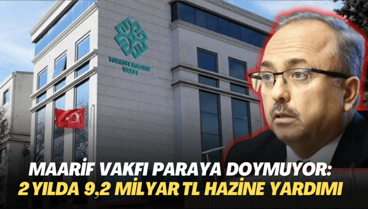 Maarif Vakfı paraya doymuyor: İki yılda 9,2 milyar TL hazine yardımı yapıldı