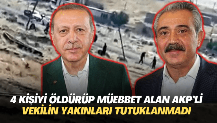 4 kişiyi öldürüp müebbet alan AKP’li vekilin yakınları tutuklanmadı