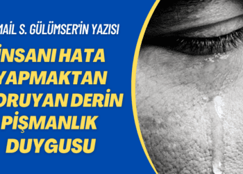 İsmail S. Gülümser’in yazısı: İnsanı hata yapmaktan koruyan derin pişmanlık duygusu