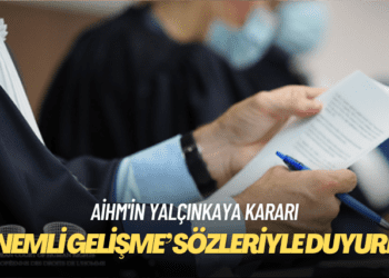 AİHM’in Yalçınkaya kararı: Bin başvuru Türk Hükümeti’ne tebliğ edildi
