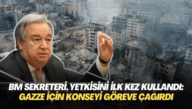 BM Genel Sekreteri, yetkisini ilk kez kullandı: Gazze için Güvenlik Konseyi’ni göreve çağırdı