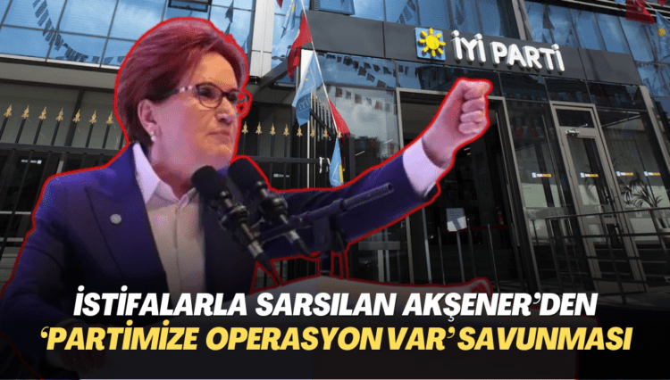 İstifalarla sarsılan İYİP Başkanı Akşener’den ‘partimize operasyon var’ savunması