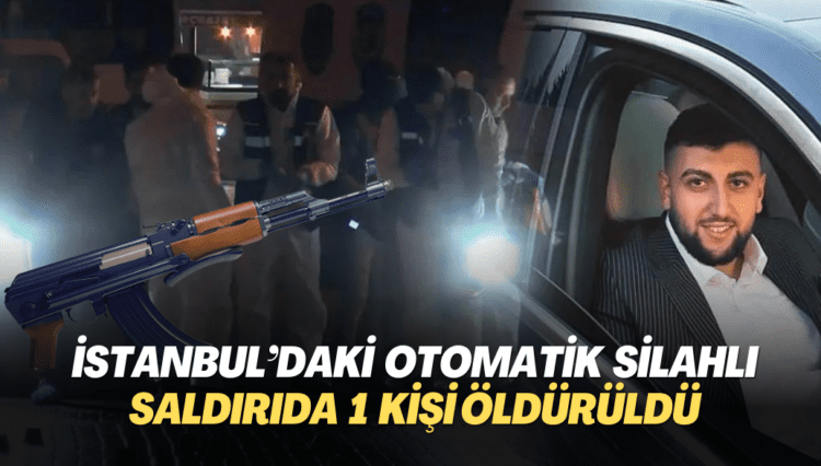 İstanbul’da otomatik silahlarla saldırı: 1 kişi öldürüldü