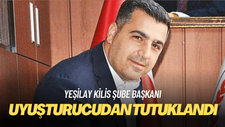 Yeşilay Kilis Şube Başkanı uyuşturucudan tutuklandı