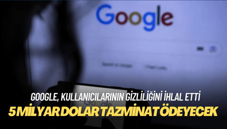 Google gizlilik ihlalinden 5 milyar dolar tazminat ödeyecek