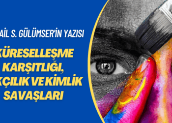 İsmail S. Gülümser’in yazısı: Küreselleşme karşıtlığı, ırkçılık ve kimlik savaşları