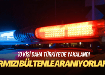 Kırmızı bültenle aranan 10 kişi daha Türkiye’de yakalandı