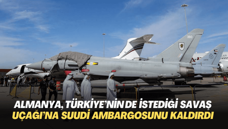 Almanya, Türkiye’nin de istediği savaş uçağı Eurofighter için Suudi ambargosunu geri çekti