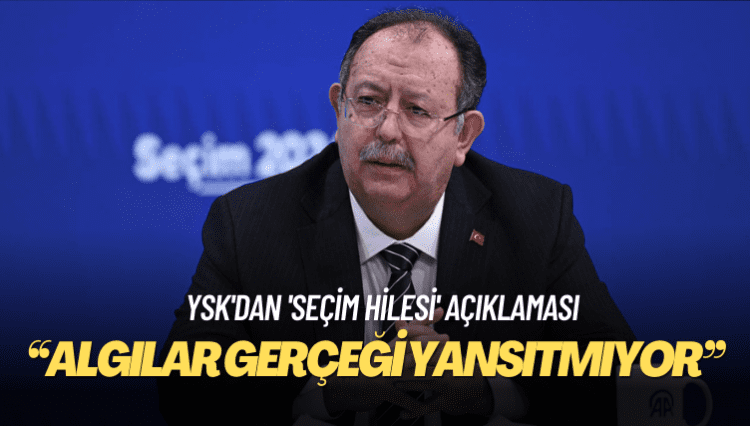 YSK’dan ‘seçim hilesi’ açıklaması: Algılar gerçeği yansıtmıyor