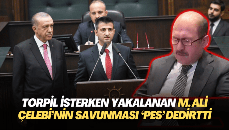 Torpil isterken yakalan AKP’li Mehmet Ali Çelebi’nin savunması ‘Pes’ dedirtti