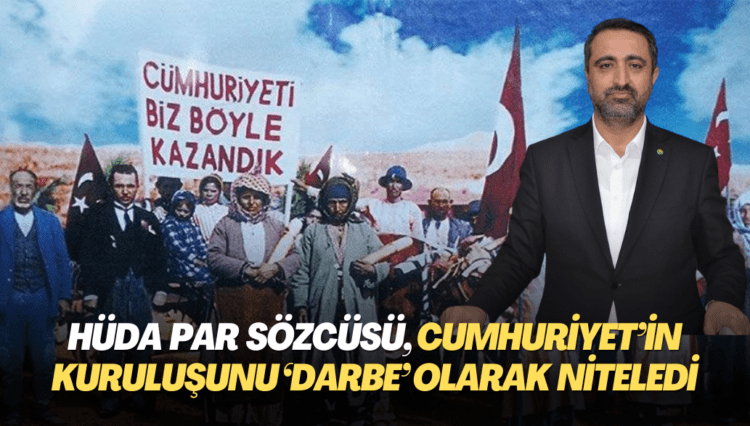 HÜDA PAR Sözcüsü, Cumhuriyet’in kuruluşunu ‘darbe’ olarak niteledi