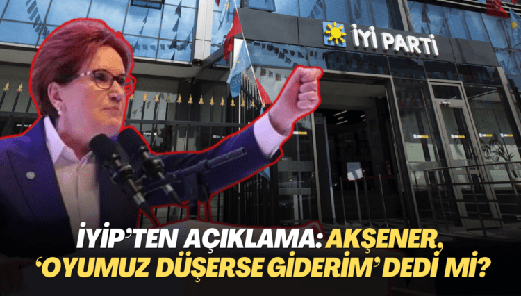 İYİP’ten açıklama: Akşener, ‘Oyumuz düşerse giderim’ dedi mi?