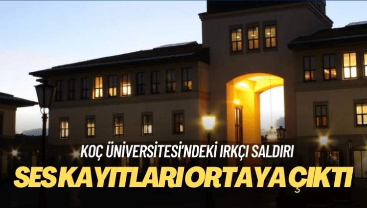 Koç Üniversitesi’ndeki ırkçı saldırının ses kayıtları ortaya çıktı