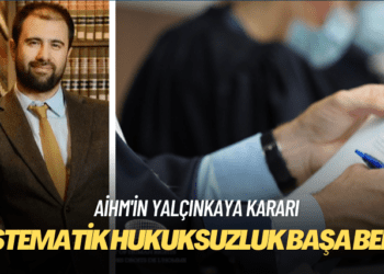 AİHM’in Yalçınkaya kararı: Sistematik hukuksuzluk başa bela!