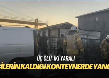 İşçilerin kaldığı konteynerde yangın: Üç ölü, iki yaralı
