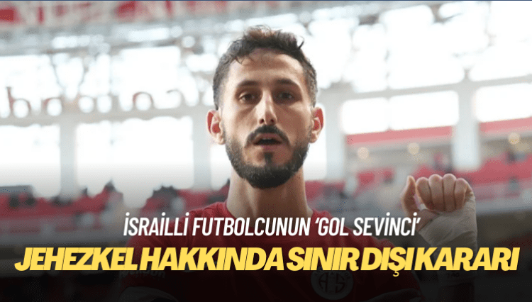 İsrailli futbolcu Jehezkel hakkında sınır dışı kararı