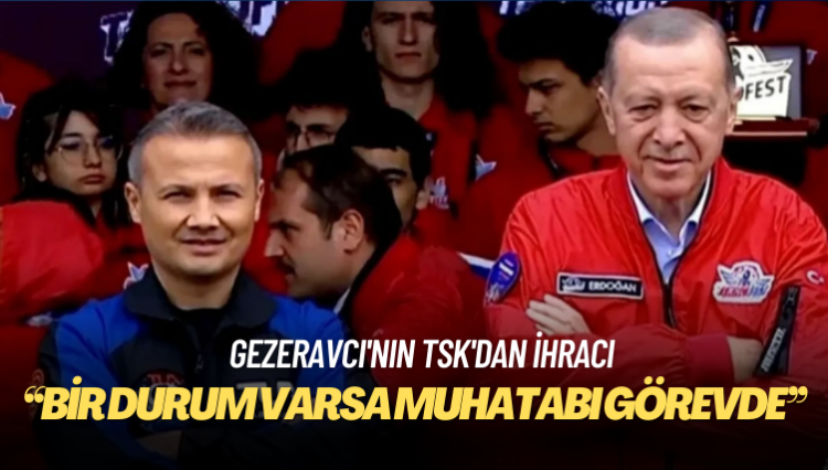 Gezeravcı’nın TSK’dan ihracı: Bir durum varsa muhatabı görevde