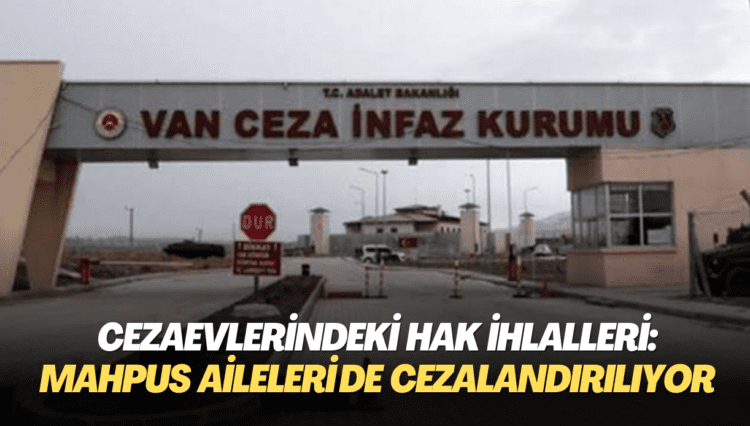 Cezaevlerindeki hak ihlalleri sürüyor: Mahpus aileleri de cezalandırılıyor