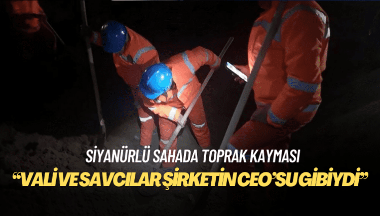 Siyanürlü sahada toprak kayması: ‘Vali ve savcılar şirketin CEO’su gibiydi’