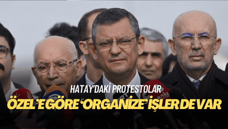Özgür Özel’e göre Hatay’daki protestolarda ‘organize’ işler de var