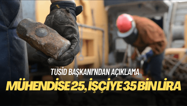 TUSİD başkanı: Mühendise 25 bin, işçiye 35 bin lira veriyoruz