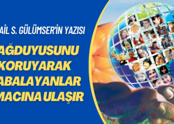İsmail S. Gülümser’in yazısı: Sağduyusunu koruyarak çabalayanlar amacına ulaşır