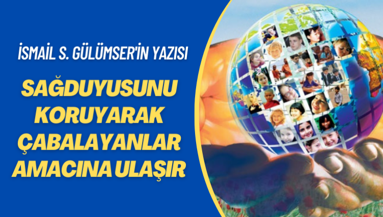 İsmail S. Gülümser’in yazısı: Sağduyusunu koruyarak çabalayanlar amacına ulaşır
