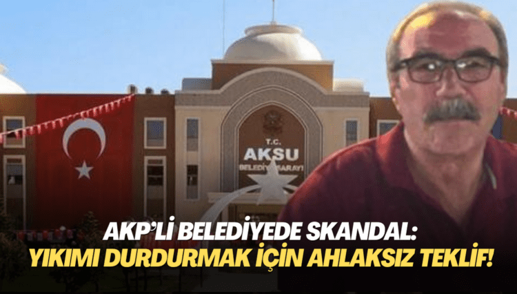 AKP’li belediyede skandal: Yıkımı durdurmak için ahlaksız teklif!