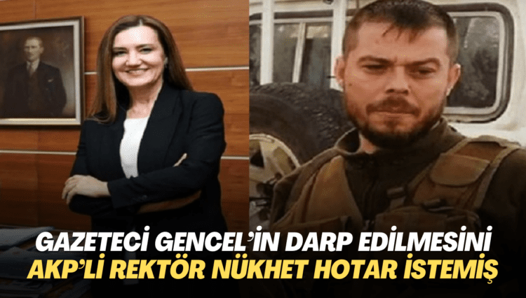 Gazeteci Gencel’in darp edilmesini AKP’li rektör Nükhet Hotar istemiş