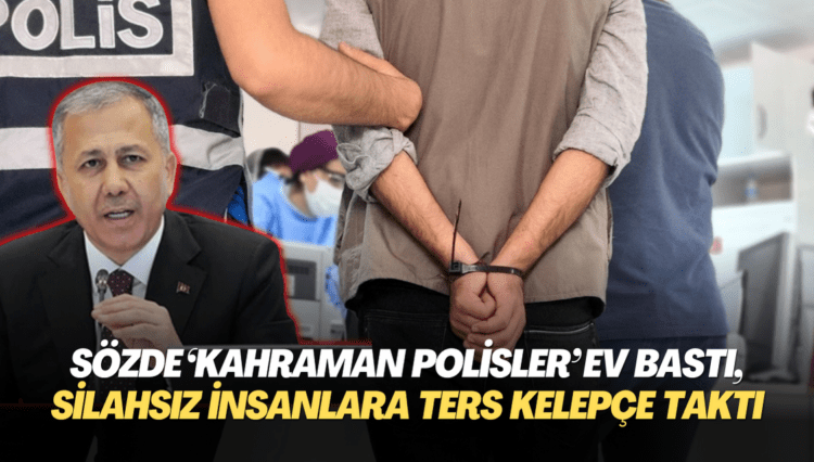 Sözde ‘Kahraman polisler’ yine evleri bastı, silahsız insanlara ters kelepçe taktı