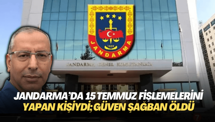 Jandarma’da 15 Temmuz fişlemelerini yapan kişiydi; Güven Şağban öldü