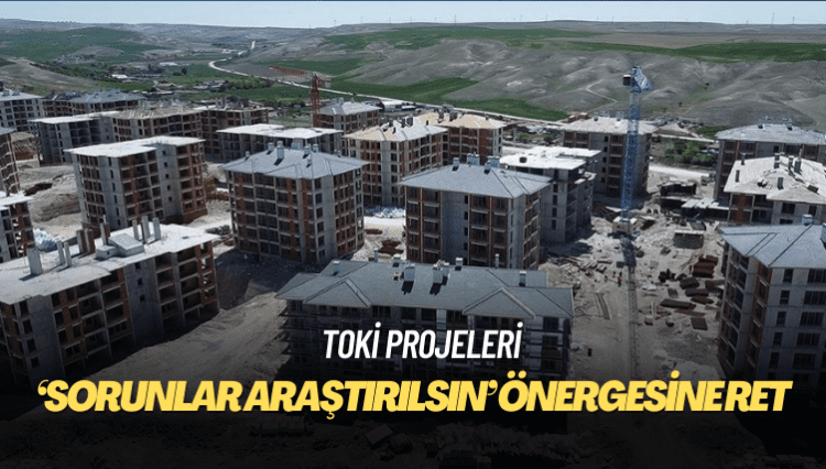 AKP-MHP oylarıyla: ‘TOKİ projelerindeki sorunlar araştırılsın’ önergesine ret