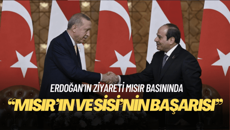 Erdoğan’ın ziyareti Mısır basınında: Mısır’ın ve Sisi’nin başarısı