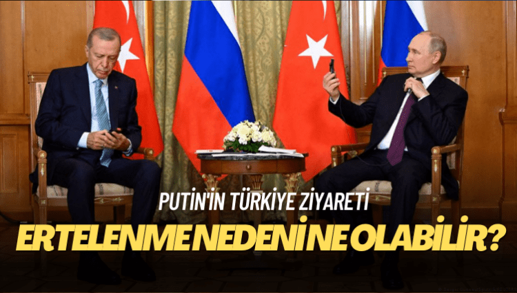 Putin’in Türkiye ziyareti neden ertelendi?