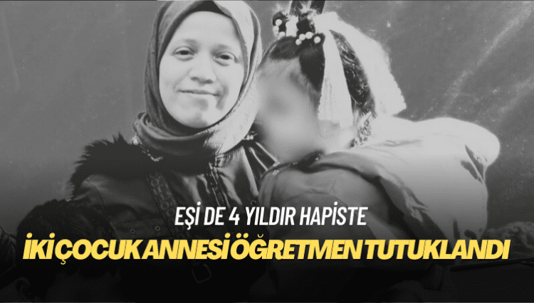 Eşi de 4 yıldır hapiste: İki çocuk annesi öğretmen tutuklandı