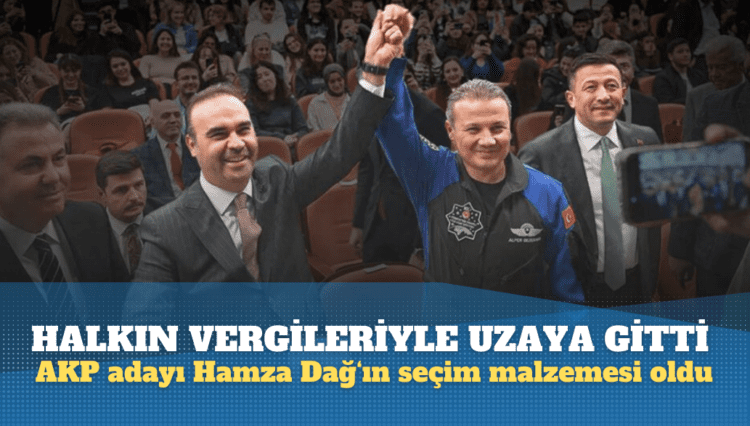 Halkın vergileriyle uzaya gitti, AKP adayı Hamza Dağ‘ın seçim malzemesi oldu