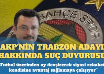 Fenerbahçe’den AKP’nin Trabzon adayı hakkında suç duyurusu