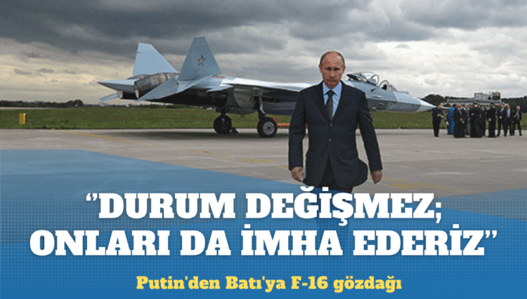 Putin’den Batı’ya F-16 gözdağı