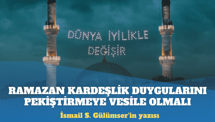 İsmail S. Gülümser’in yazısı: Ramazan ayı kardeşlik duygularını pekiştirmeye vesile olmalı