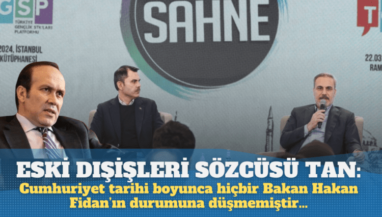 Eski Dışişleri sözcüsü Tan: Cumhuriyet tarihi boyunca hiçbir Bakan Hakan Fidan’ın durumuna düşmemiştir…