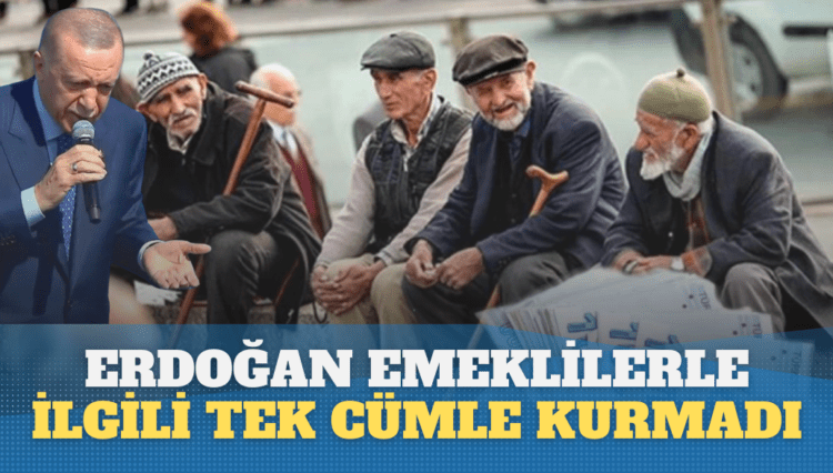Erdoğan emeklilerle ilgili tek cümle kurmadı