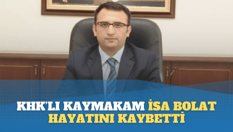 KHK’lı kaymakam İsa Bolat hayatını kaybetti