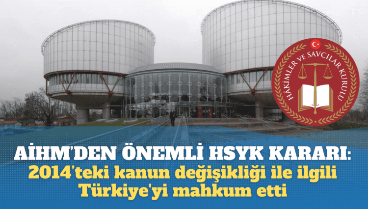 AİHM’den önemli HSYK kararı: 2014’teki kanun değişikliği ile ilgili Türkiye’yi mahkum etti