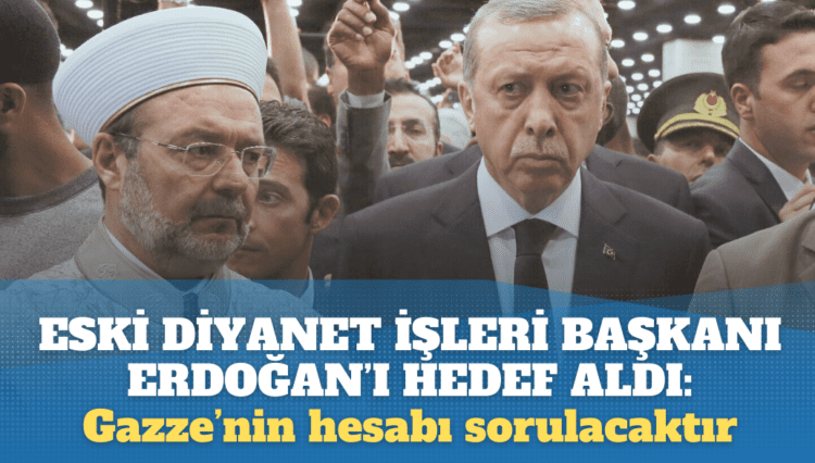Eski Diyanet İşleri Başkanı Erdoğan’ı hedef aldı: Gazze’nin hesabı sorulacaktır