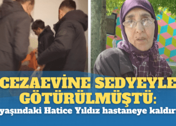 Cezaevine sedyeyle götürülmüştü: 75 yaşındaki Hatice Yıldız hastaneye kaldırıldı